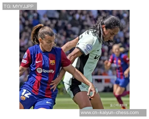 女足欧冠四强争夺战激烈巴萨强势晋级切尔西逆袭成功